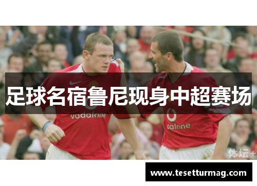 足球名宿鲁尼现身中超赛场